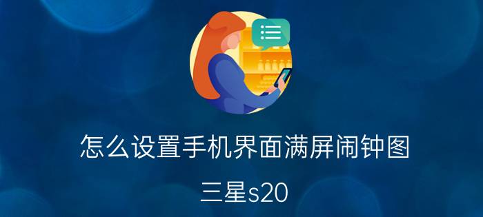 怎么设置手机界面满屏闹钟图 三星s20 新机怎么设置？